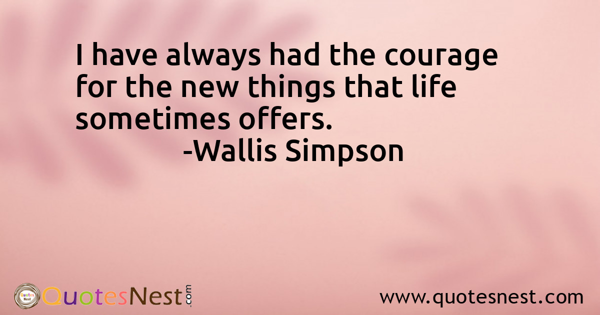 I have always had the courage for the new things that life sometimes offers.