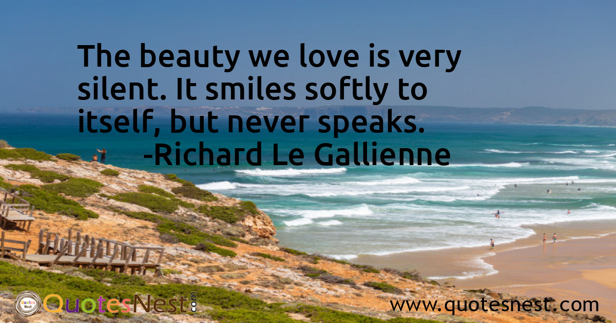 The beauty we love is very silent. It smiles softly to itself, but never speaks.