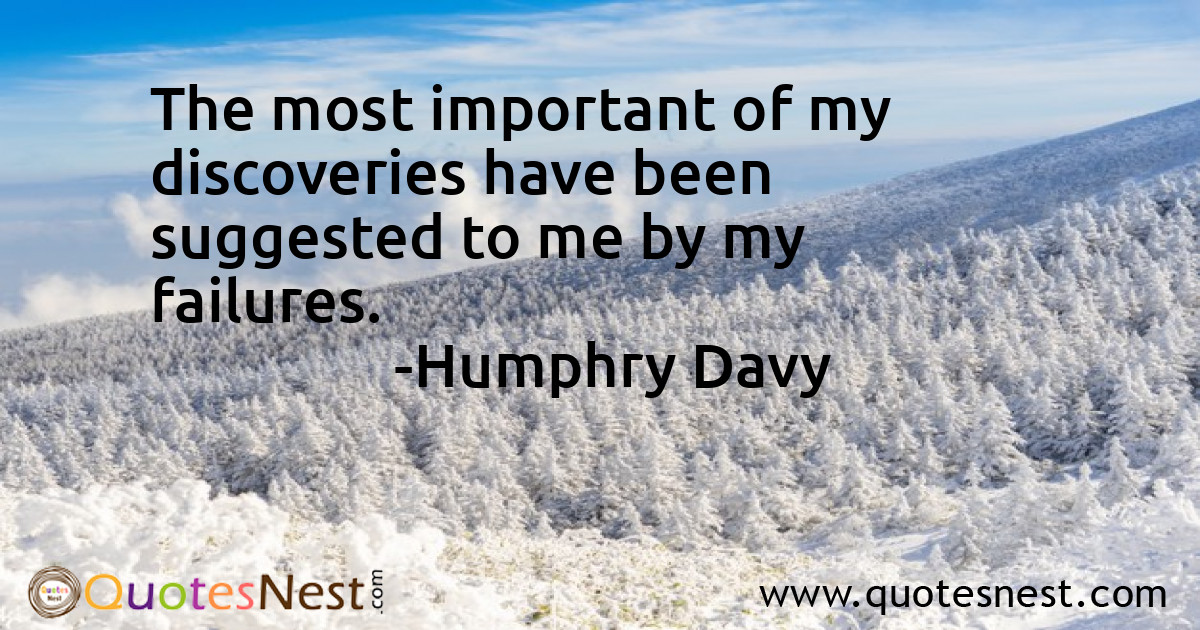 The most important of my discoveries have been suggested to me by my failures.