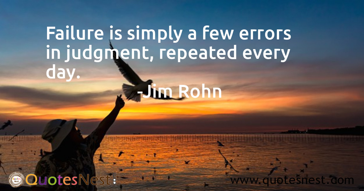 Failure is simply a few errors in judgment, repeated every day.