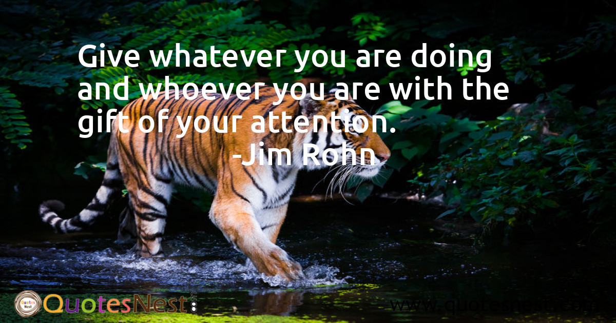 Give whatever you are doing and whoever you are with the gift of your attention.