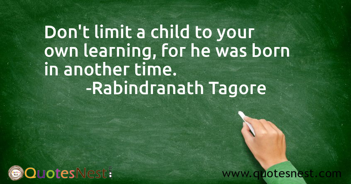 Don't limit a child to your own learning, for he was born in another time.