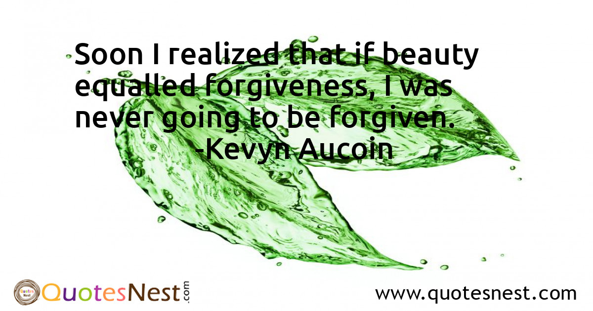 Soon I realized that if beauty equalled forgiveness, I was never going to be forgiven.