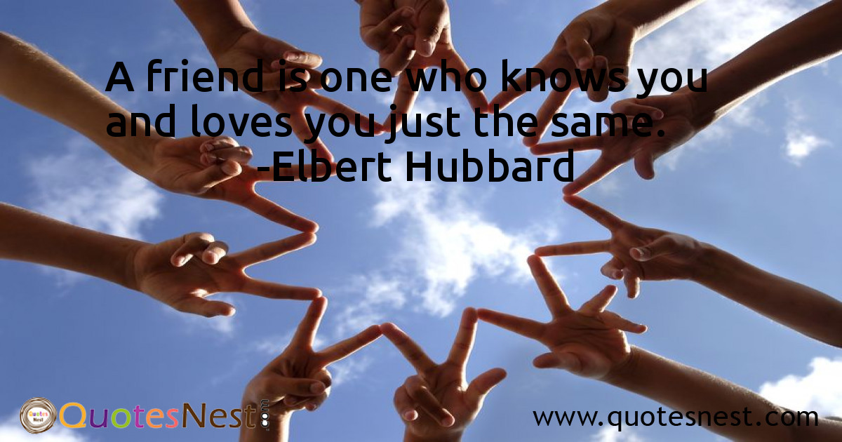 A friend is one who knows you and loves you just the same.