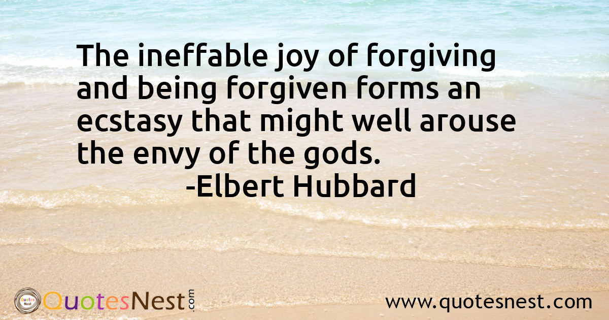 The ineffable joy of forgiving and being forgiven forms an ecstasy that might well arouse the envy of the gods.