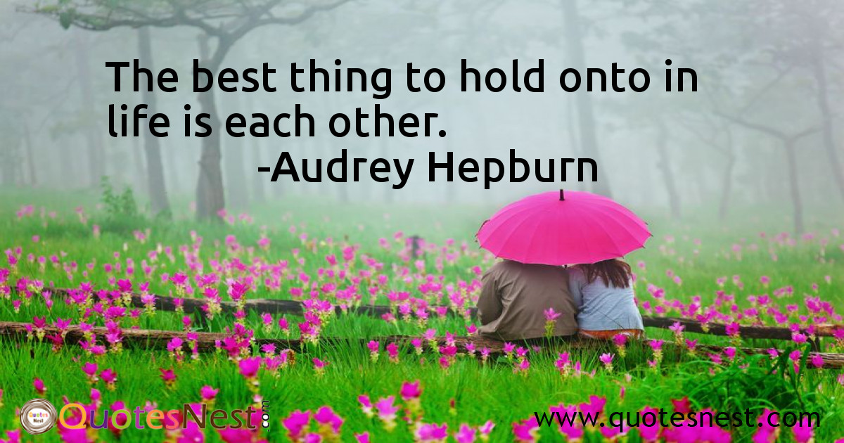 The best thing to hold onto in life is each other.