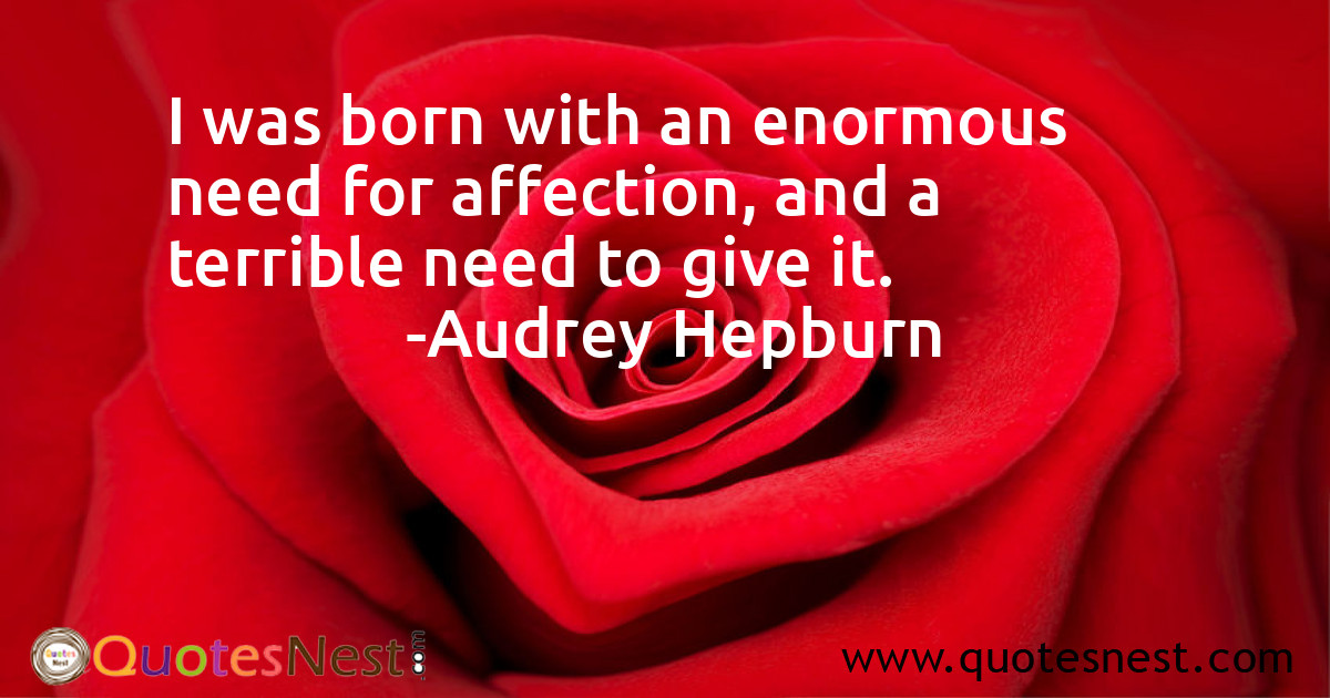 I was born with an enormous need for affection, and a terrible need to give it.