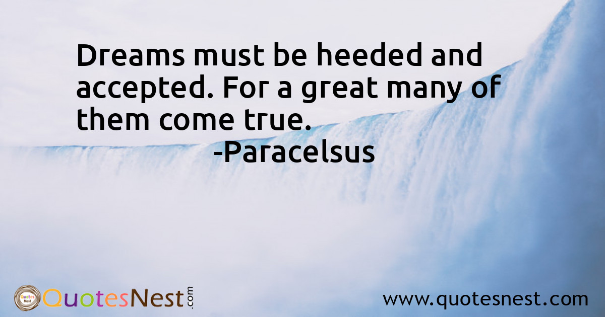 Dreams must be heeded and accepted. For a great many of them come true.