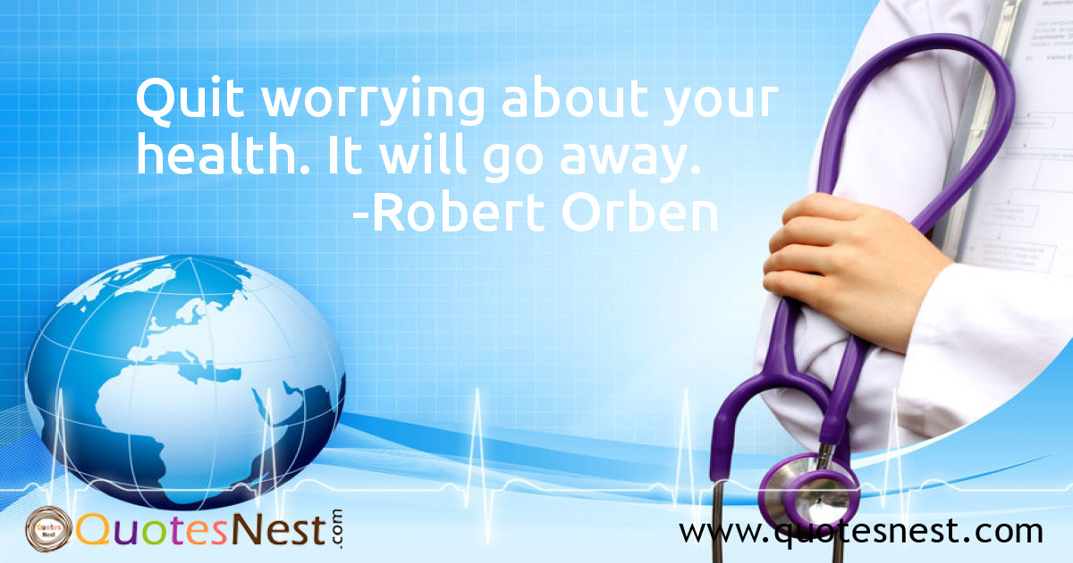 Quit worrying about your health. It will go away.