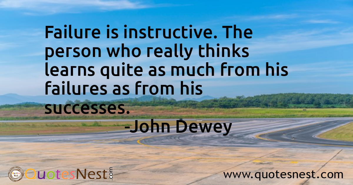 Failure is instructive. The person who really thinks learns quite as much from his failures as from his successes.