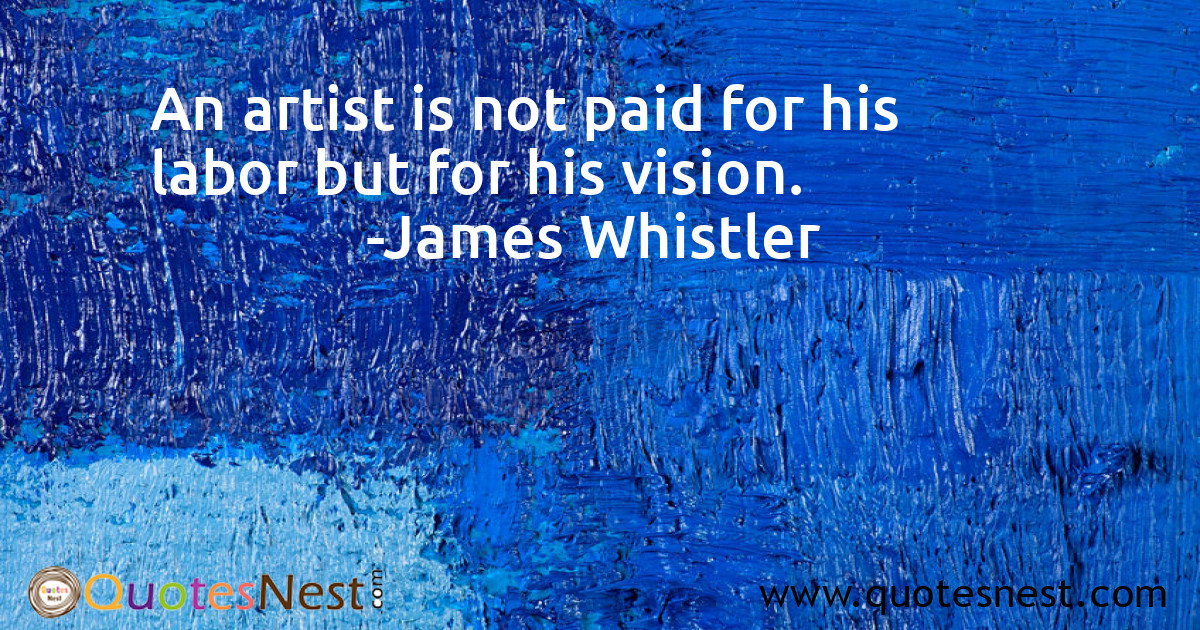 An artist is not paid for his labor but for his vision.