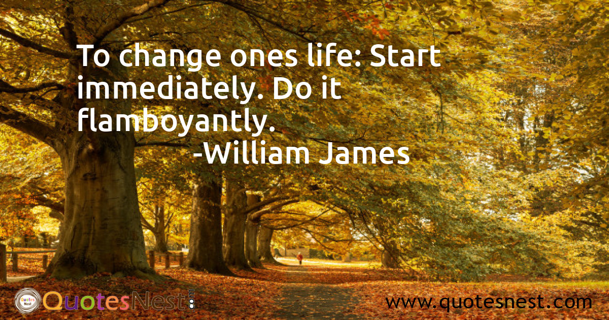 To change ones life: Start immediately. Do it flamboyantly.