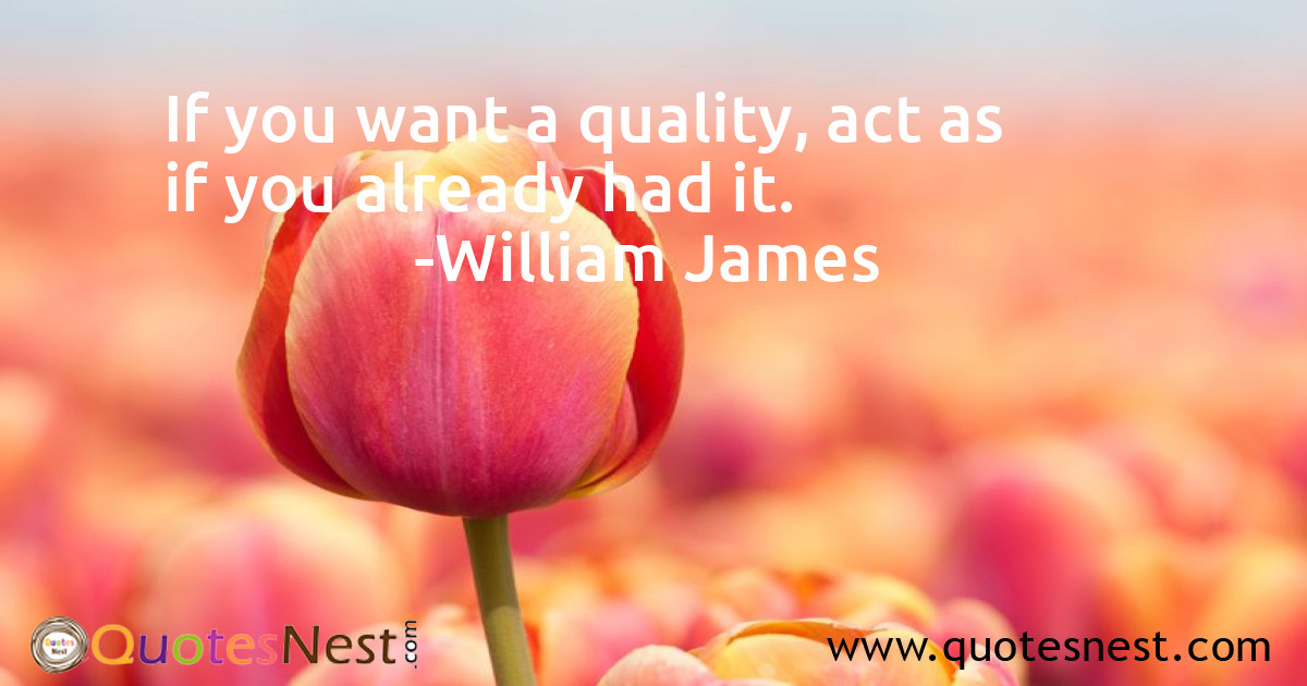 If you want a quality, act as if you already had it.