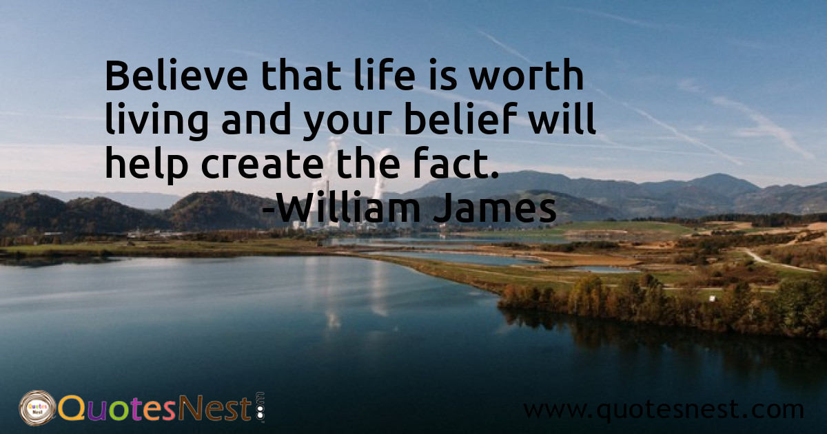 Believe that life is worth living and your belief will help create the fact.
