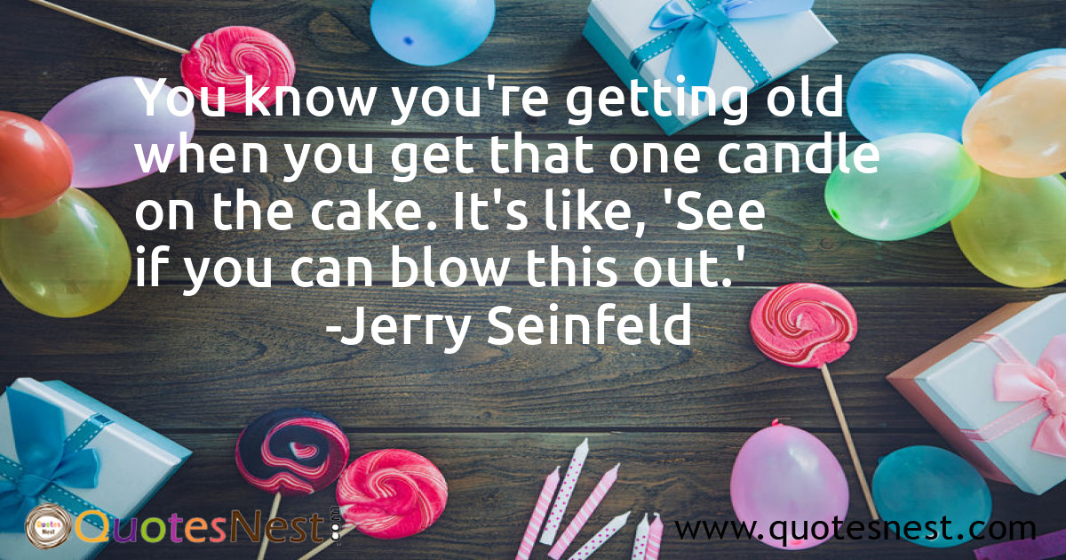You know you're getting old when you get that one candle on the cake. It's like, 'See if you can blow this out.'