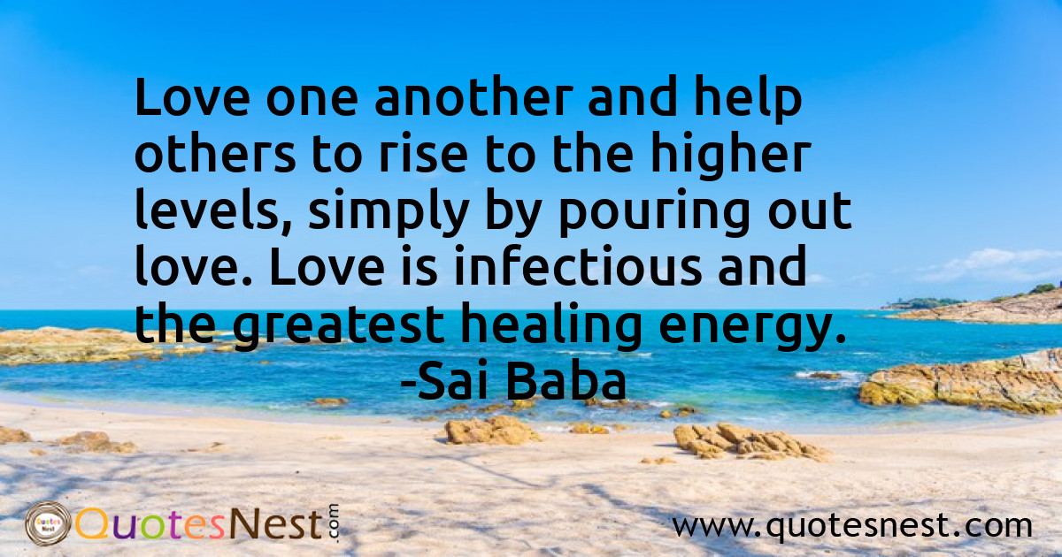 Love one another and help others to rise to the higher levels, simply by pouring out love. Love is infectious and the greatest healing energy.