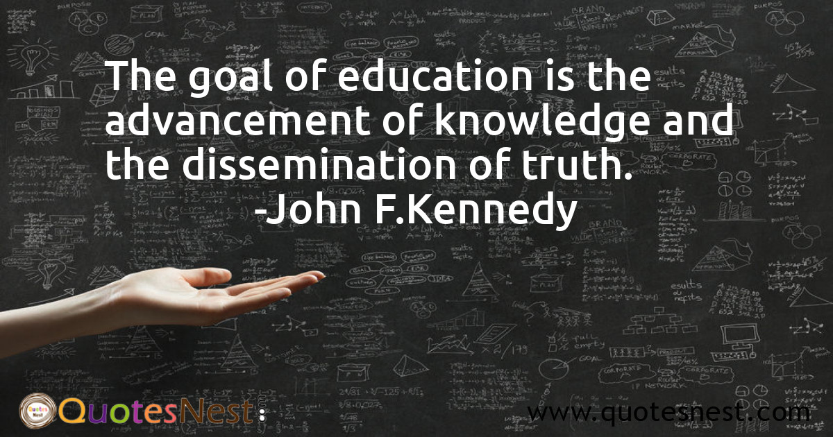 The goal of education is the advancement of knowledge and the dissemination of truth.