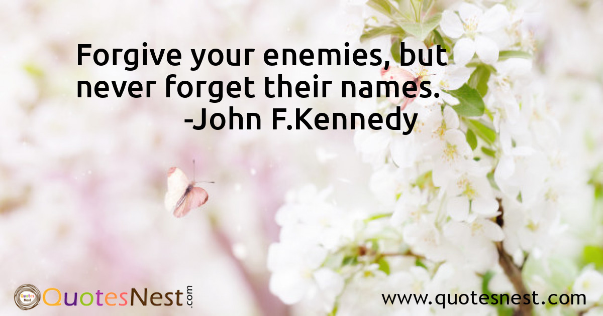 Forgive your enemies, but never forget their names.