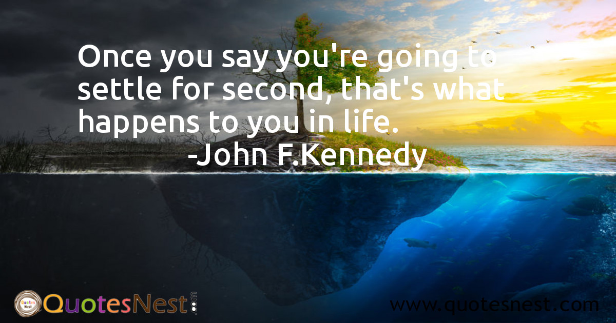 Once you say you're going to settle for second, that's what happens to you in life.