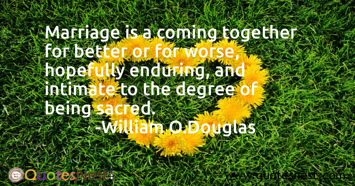 Marriage is a coming together for better or for worse, hopefully enduring, and intimate to the degree of being sacred.