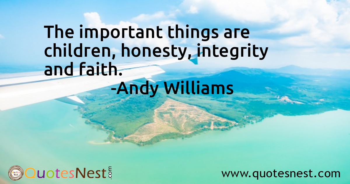 The important things are children, honesty, integrity and faith.