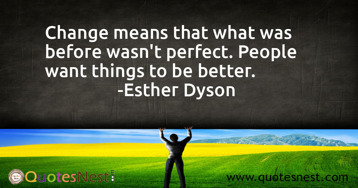 Change means that what was before wasn't perfect. People want things to be better.