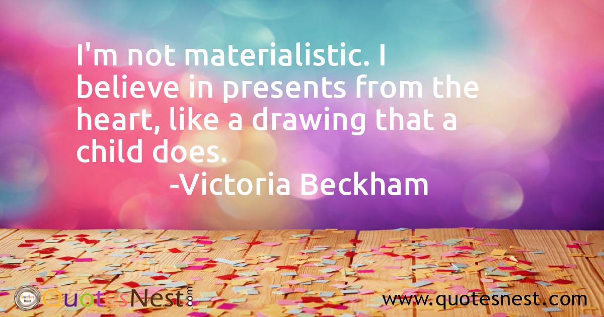 I'm not materialistic. I believe in presents from the heart, like a drawing that a child does.