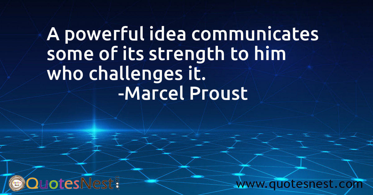A powerful idea communicates some of its strength to him who challenges it.