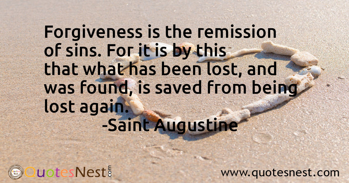 Forgiveness is the remission of sins. For it is by this that what has been lost, and was found, is saved from being lost again.