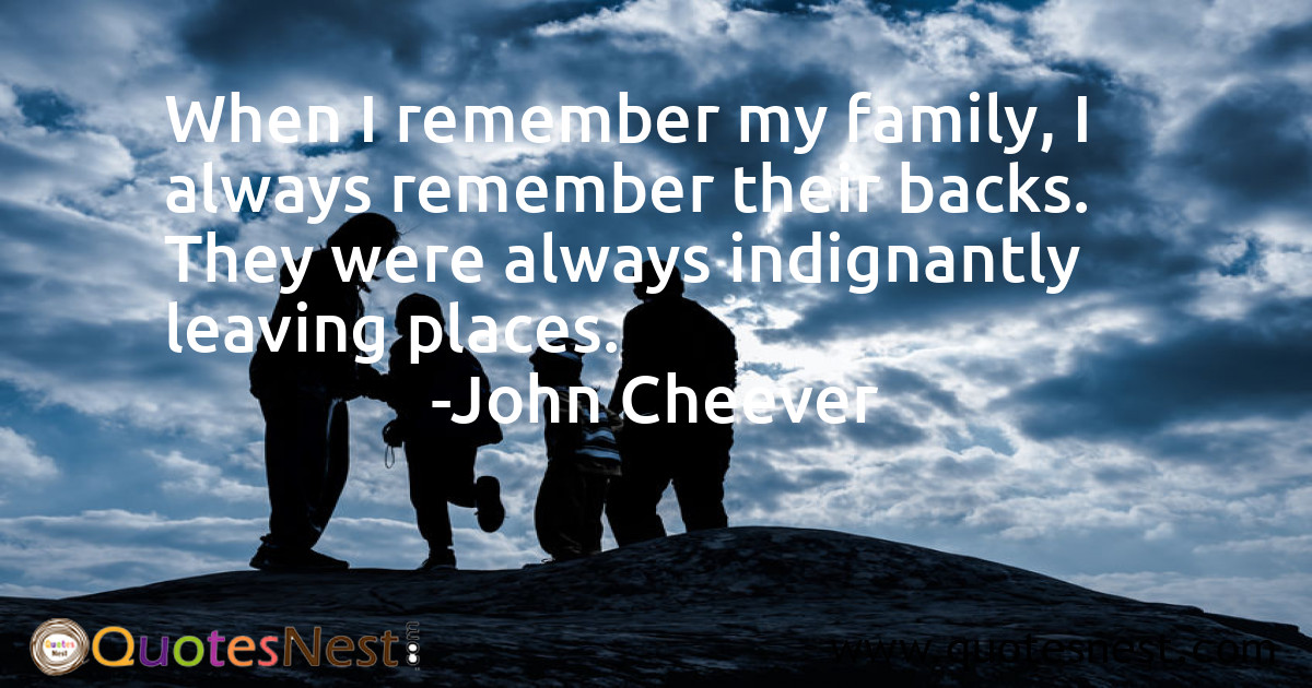 When I remember my family, I always remember their backs. They were always indignantly leaving places.