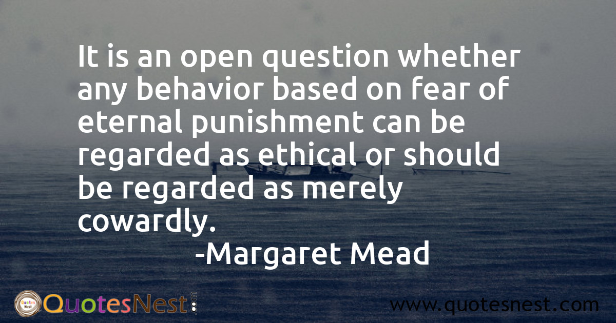 It is an open question whether any behavior based on fear of eternal punishment can be regarded as ethical or should be regarded as merely cowardly.