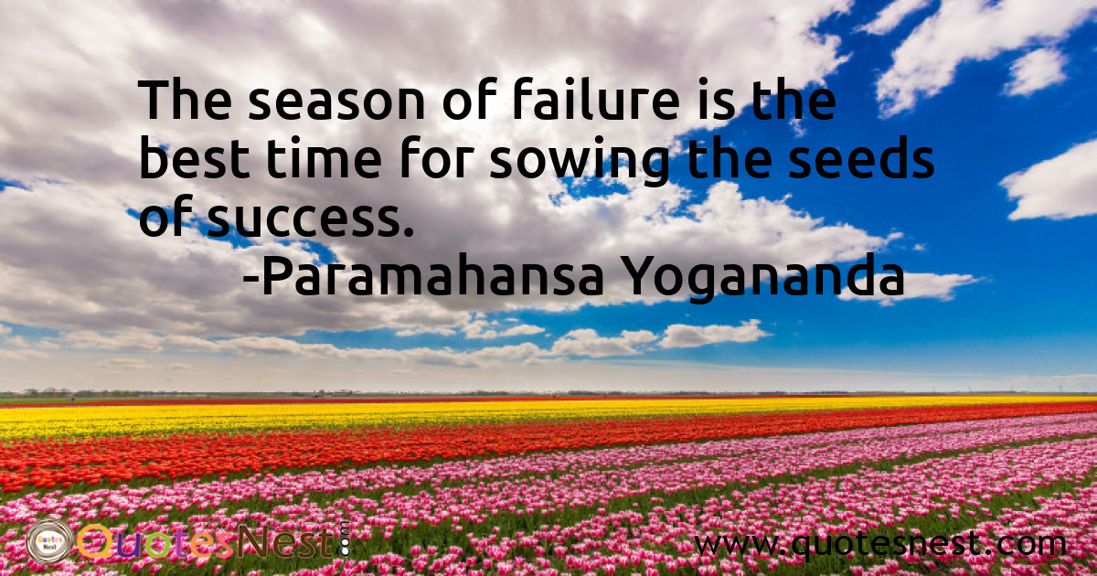 The season of failure is the best time for sowing the seeds of success.