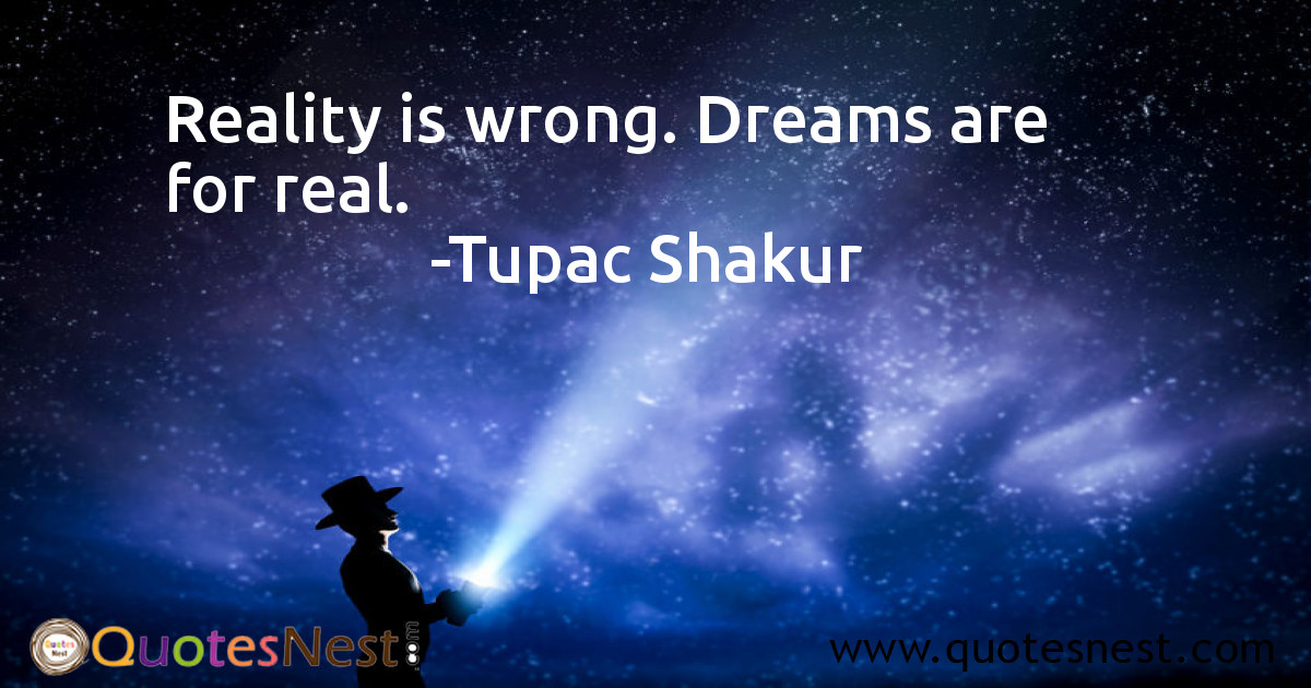 Reality is wrong. Dreams are for real.
