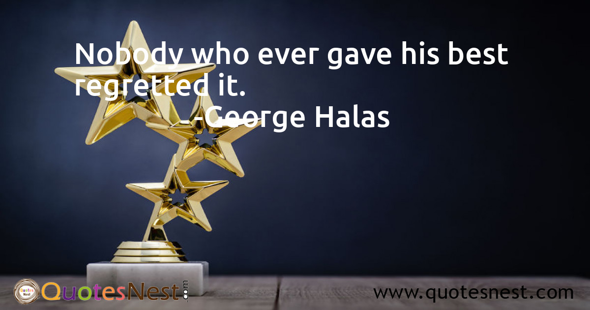 Nobody who ever gave his best regretted it.