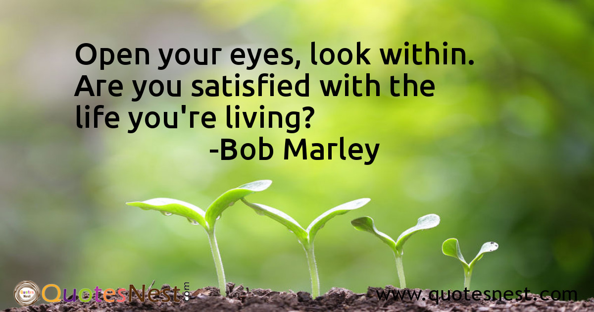 Open your eyes, look within. Are you satisfied with the life you're living?