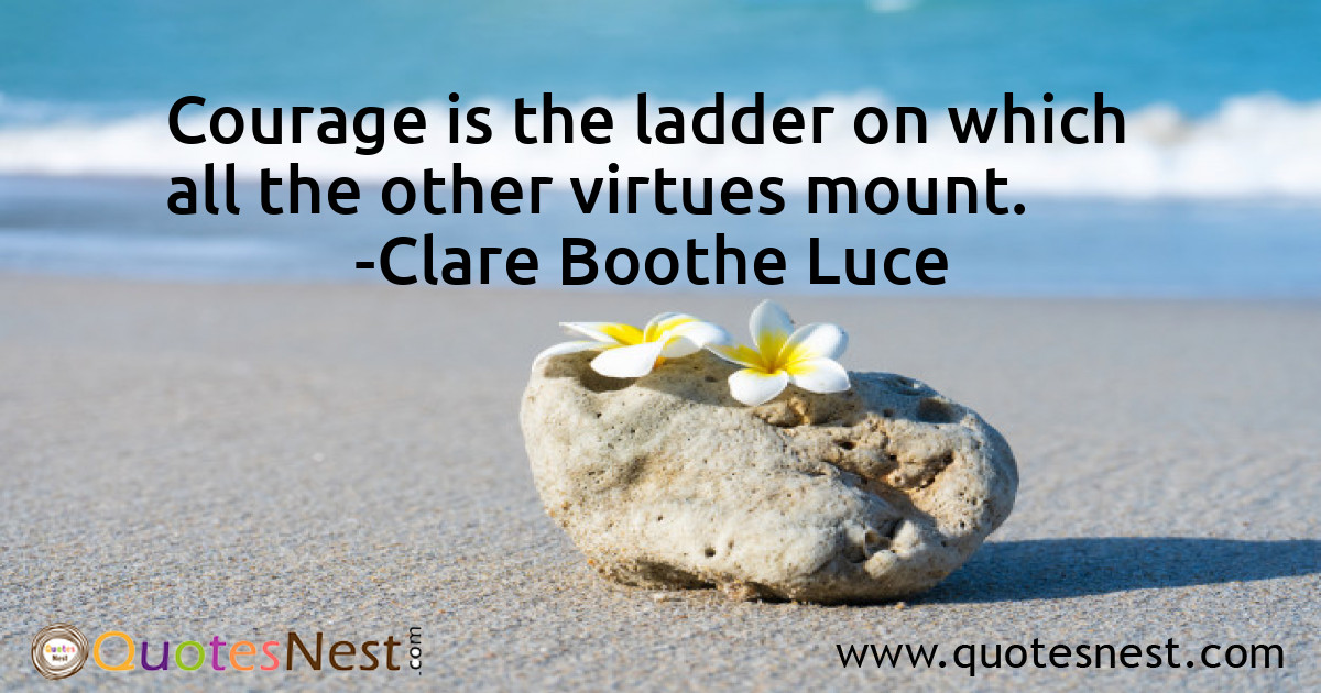 Courage is the ladder on which all the other virtues mount.