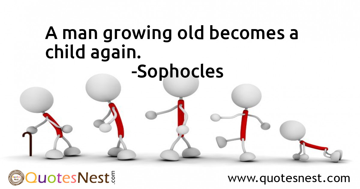 A man growing old becomes a child again.