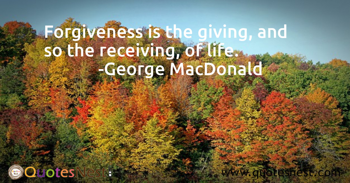 Forgiveness is the giving, and so the receiving, of life.