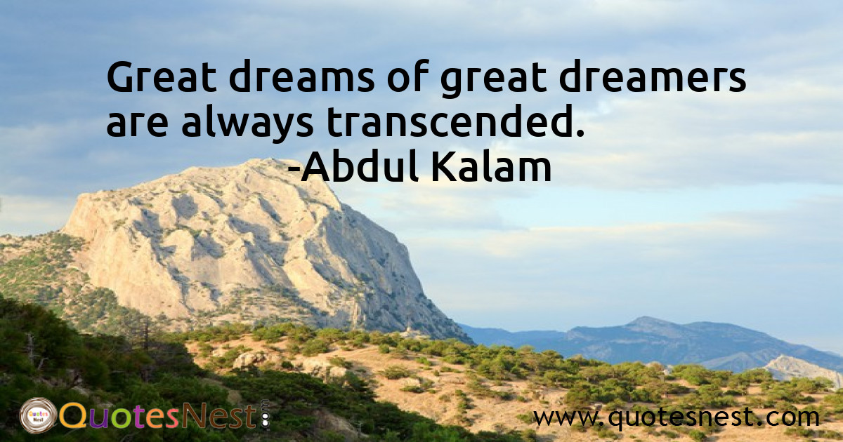Great dreams of great dreamers are always transcended.