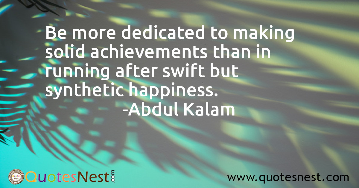 Be more dedicated to making solid achievements than in running after swift but synthetic happiness.