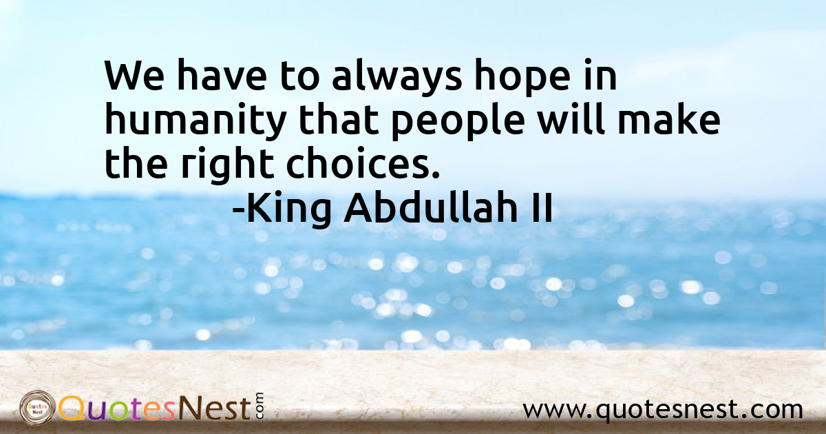 We have to always hope in humanity that people will make the right choices.
