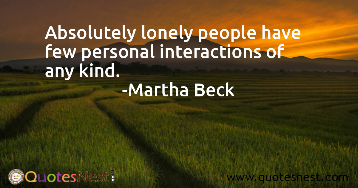 Absolutely lonely people have few personal interactions of any kind.