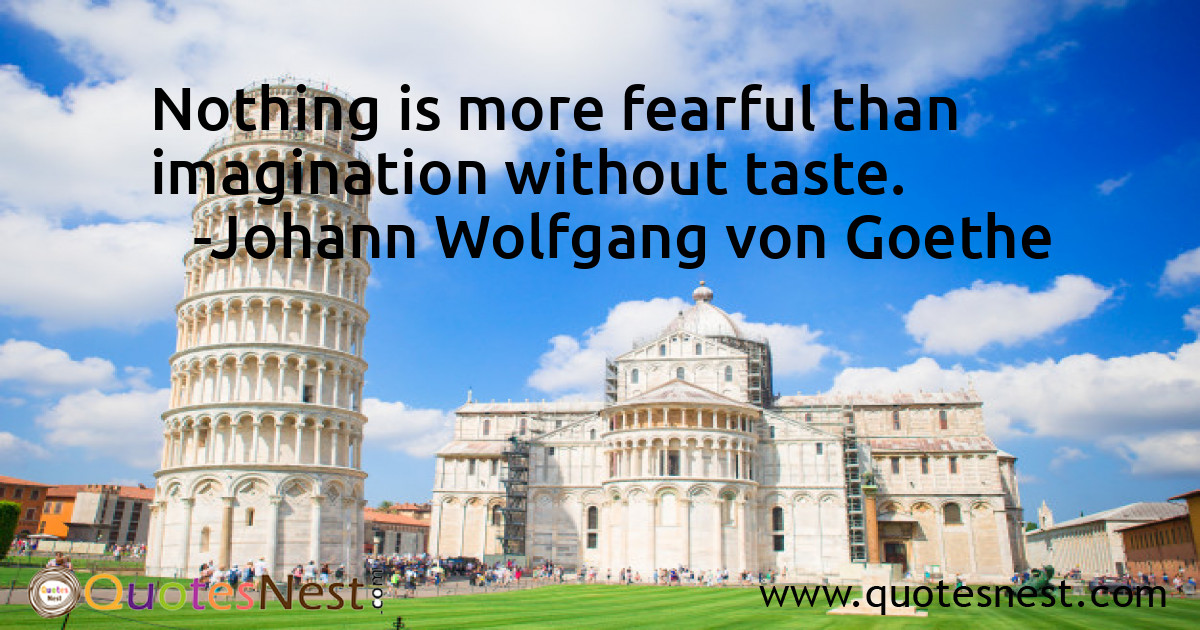 Nothing is more fearful than imagination without taste.