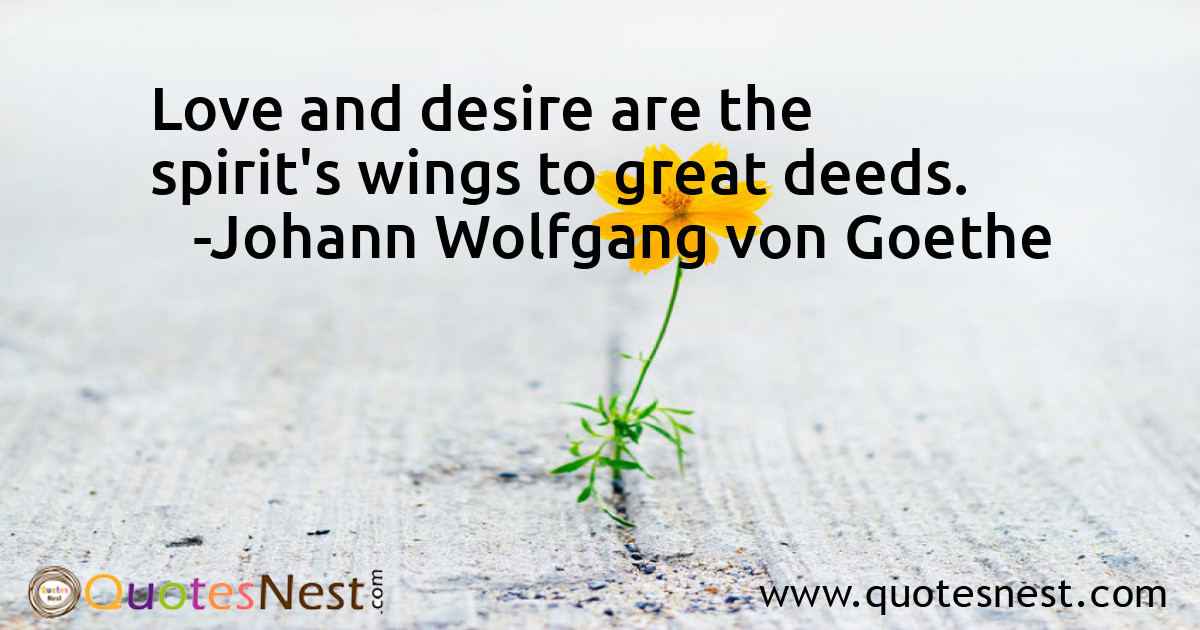 Love and desire are the spirit's wings to great deeds.