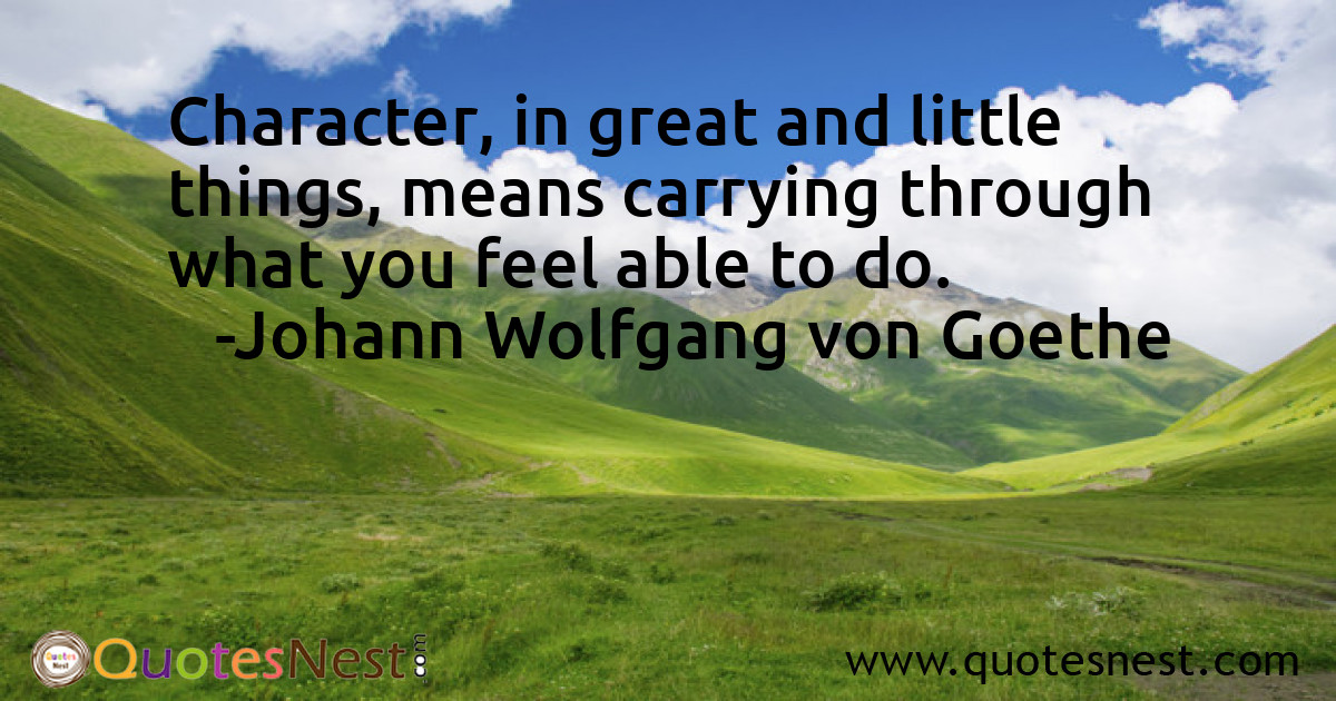 Character, in great and little things, means carrying through what you feel able to do.