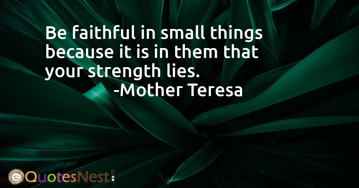 Be faithful in small things because it is in them that your strength lies.