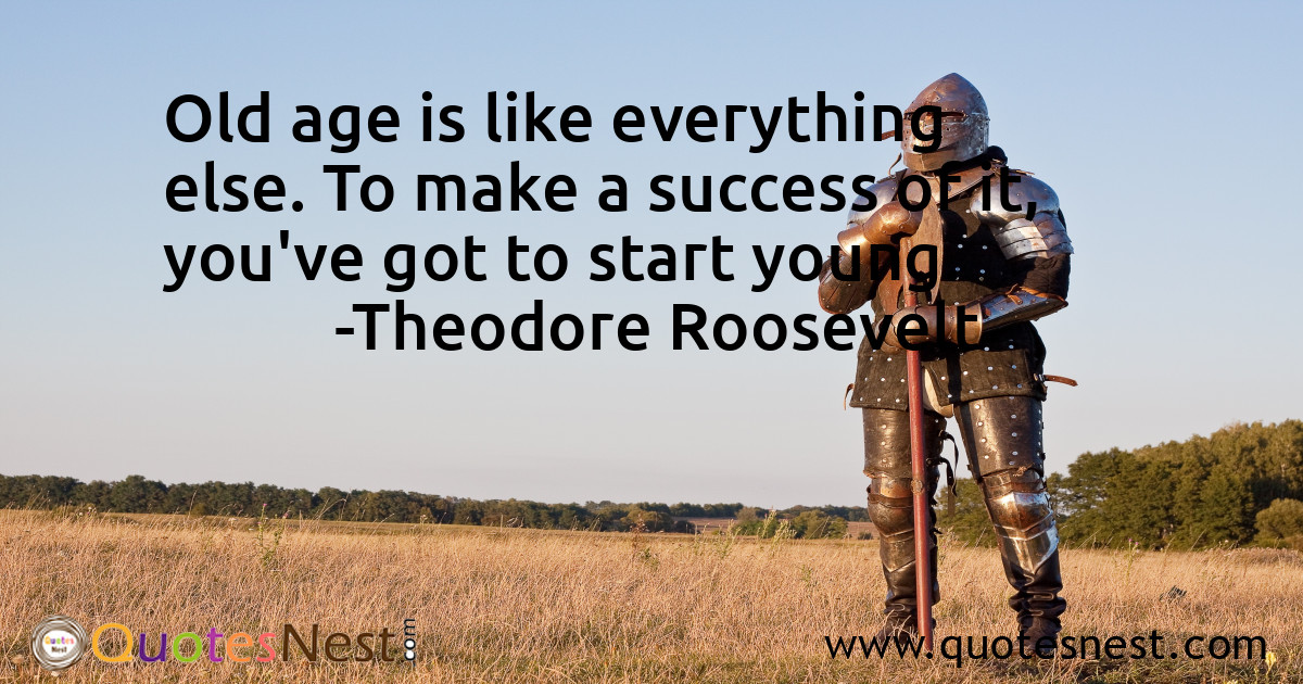 Old age is like everything else. To make a success of it, you've got to start young.