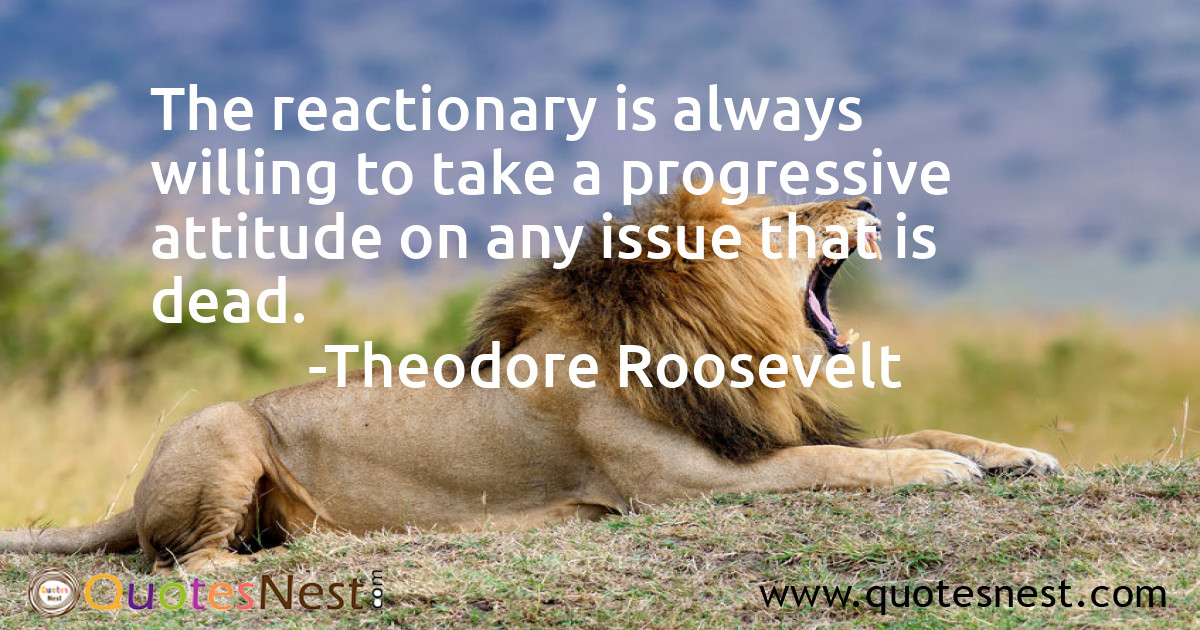 The reactionary is always willing to take a progressive attitude on any issue that is dead.