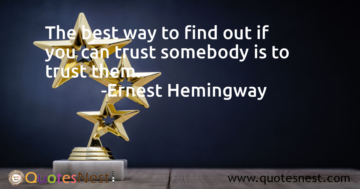 The best way to find out if you can trust somebody is to trust them.