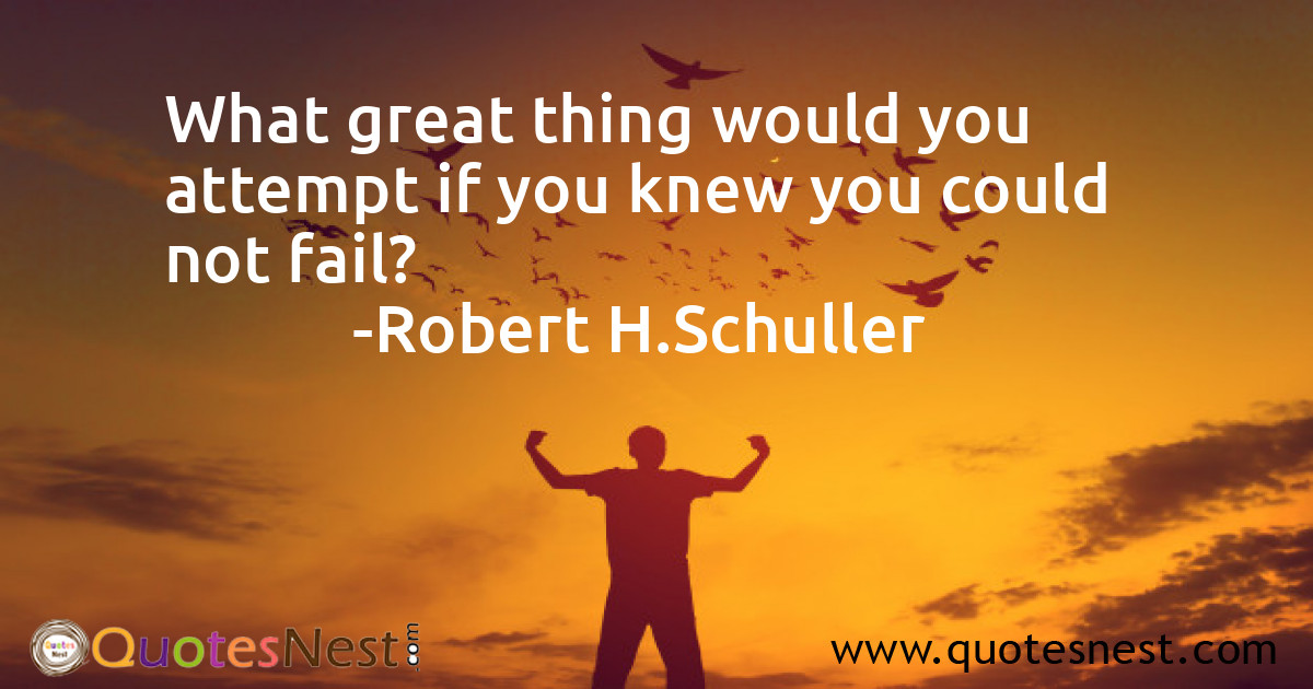 What great thing would you attempt if you knew you could not fail?
